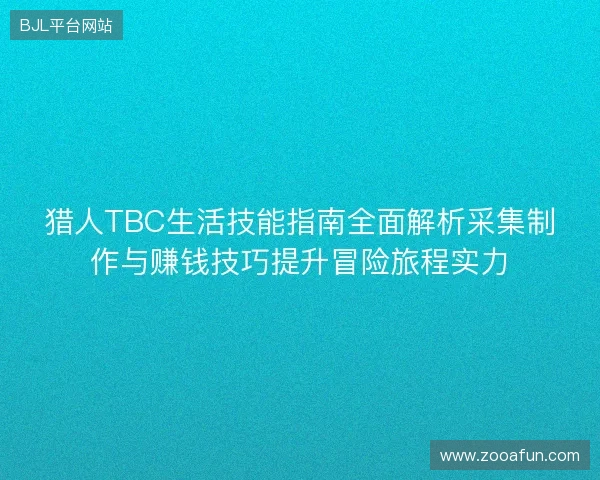 猎人TBC生活技能指南全面解析采集制作与赚钱技巧提升冒险旅程实力